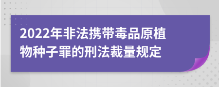2022年非法攜帶毒品原植物種子罪的刑法裁量規(guī)定