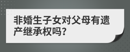 非婚生子女對(duì)父母有遺產(chǎn)繼承權(quán)嗎？