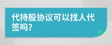 代持股協(xié)議可以找人代簽嗎？