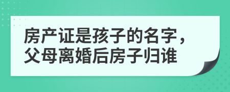 房產(chǎn)證是孩子的名字，父母離婚后房子歸誰
