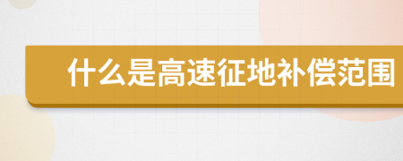 什么是高速征地補(bǔ)償范圍