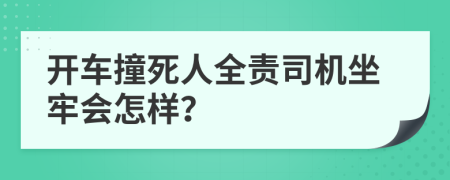 開(kāi)車(chē)撞死人全責(zé)司機(jī)坐牢會(huì)怎樣？