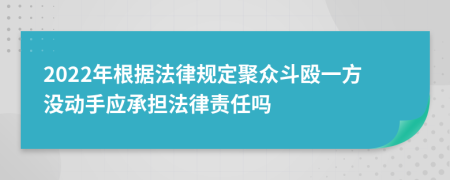 2022年根據法律規(guī)定聚眾斗毆一方沒動手應承擔法律責任嗎