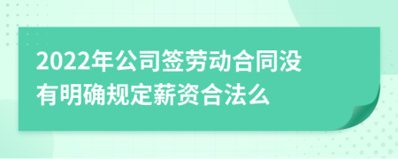 2022年公司簽勞動合同沒有明確規(guī)定薪資合法么