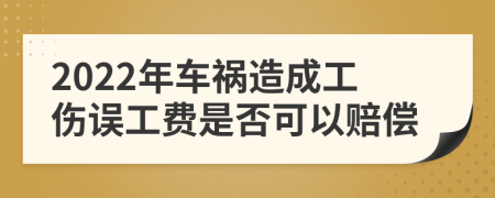 2022年車(chē)禍造成工傷誤工費(fèi)是否可以賠償
