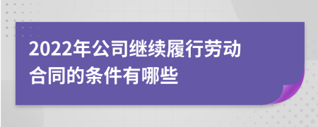 2022年公司繼續(xù)履行勞動合同的條件有哪些