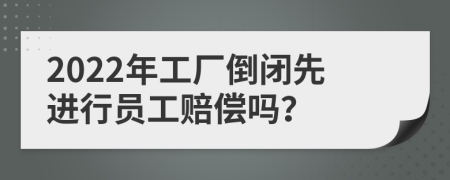 2022年工廠倒閉先進(jìn)行員工賠償嗎？