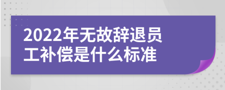 2022年無故辭退員工補(bǔ)償是什么標(biāo)準(zhǔn)