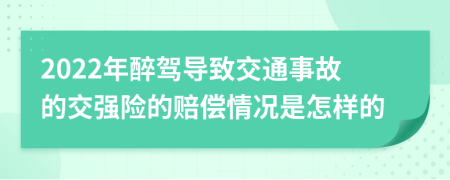 2022年醉駕導(dǎo)致交通事故的交強(qiáng)險(xiǎn)的賠償情況是怎樣的