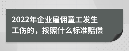 2022年企業(yè)雇傭童工發(fā)生工傷的，按照什么標(biāo)準(zhǔn)賠償