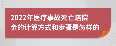 2022年醫(yī)療事故死亡賠償金的計算方式和步驟是怎樣的