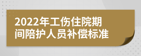 2022年工傷住院期間陪護(hù)人員補(bǔ)償標(biāo)準(zhǔn)