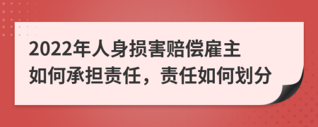 2022年人身損害賠償雇主如何承擔(dān)責(zé)任，責(zé)任如何劃分