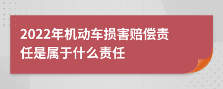 2022年機動車損害賠償責任是屬于什么責任