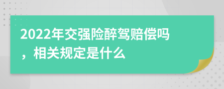 2022年交強(qiáng)險(xiǎn)醉駕賠償嗎，相關(guān)規(guī)定是什么