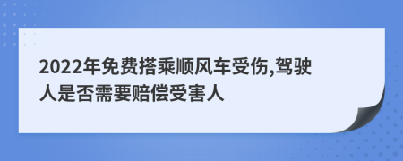 2022年免費(fèi)搭乘順風(fēng)車(chē)受傷,駕駛?cè)耸欠裥枰r償受害人