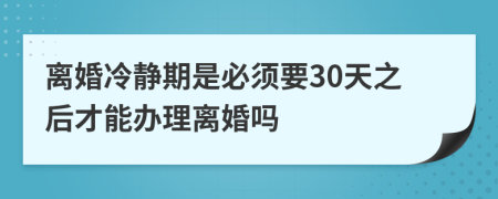 離婚冷靜期是必須要30天之后才能辦理離婚嗎