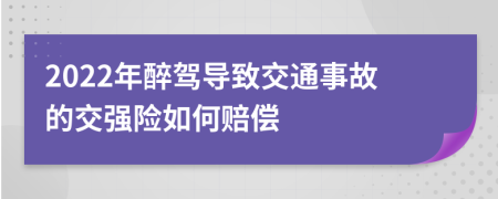 2022年醉駕導(dǎo)致交通事故的交強險如何賠償