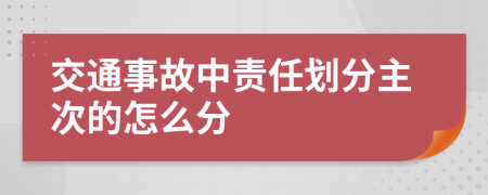 交通事故中責(zé)任劃分主次的怎么分
