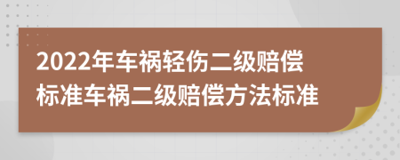 2022年車禍輕傷二級賠償標(biāo)準(zhǔn)車禍二級賠償方法標(biāo)準(zhǔn)