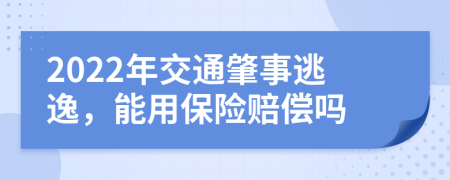 2022年交通肇事逃逸，能用保險(xiǎn)賠償嗎