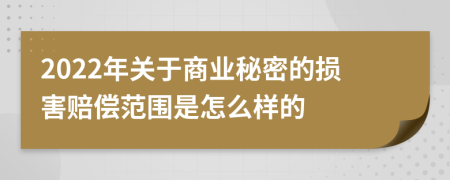 2022年關(guān)于商業(yè)秘密的損害賠償范圍是怎么樣的