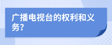 廣播電視臺的權(quán)利和義務？