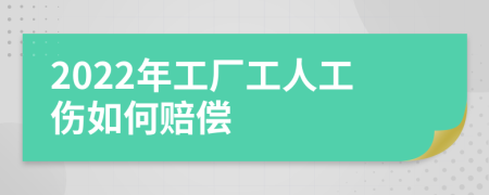 2022年工廠工人工傷如何賠償