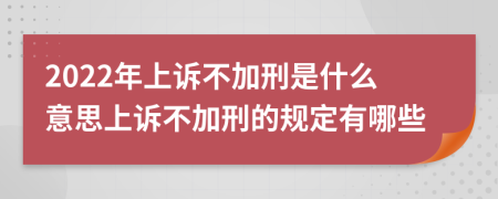2022年上訴不加刑是什么意思上訴不加刑的規(guī)定有哪些
