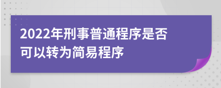 2022年刑事普通程序是否可以轉(zhuǎn)為簡易程序