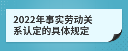 2022年事實(shí)勞動(dòng)關(guān)系認(rèn)定的具體規(guī)定