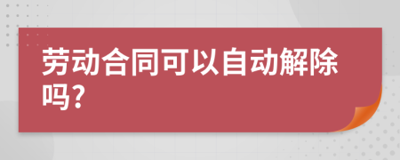 勞動(dòng)合同可以自動(dòng)解除嗎?