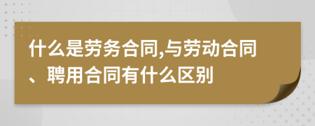 什么是勞務合同,與勞動合同、聘用合同有什么區(qū)別