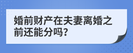 婚前財(cái)產(chǎn)在夫妻離婚之前還能分嗎？