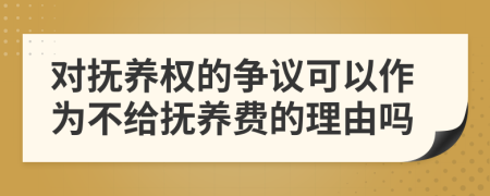 對(duì)撫養(yǎng)權(quán)的爭議可以作為不給撫養(yǎng)費(fèi)的理由嗎