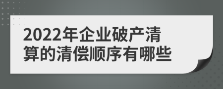 2022年企業(yè)破產(chǎn)清算的清償順序有哪些