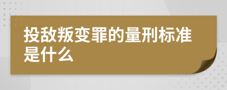 投敵叛變罪的量刑標準是什么