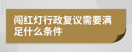 闖紅燈行政復(fù)議需要滿(mǎn)足什么條件