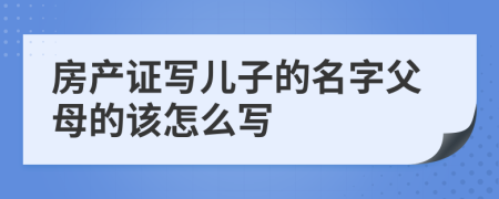 房產(chǎn)證寫兒子的名字父母的該怎么寫