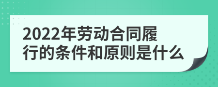 2022年勞動(dòng)合同履行的條件和原則是什么