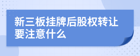 新三板掛牌后股權(quán)轉(zhuǎn)讓要注意什么