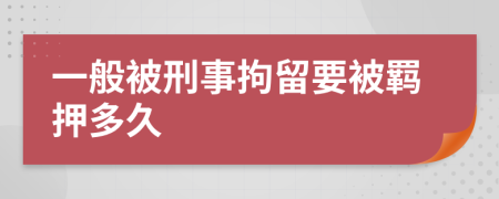 一般被刑事拘留要被羈押多久