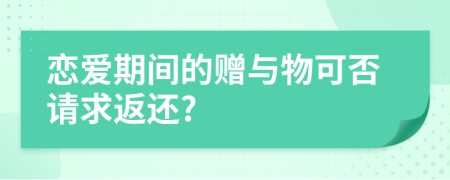 戀愛期間的贈與物可否請求返還?