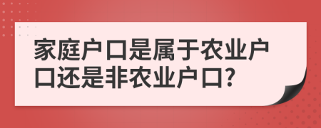 家庭戶口是屬于農(nóng)業(yè)戶口還是非農(nóng)業(yè)戶口?