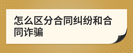 怎么區(qū)分合同糾紛和合同詐騙
