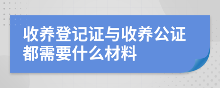 收養(yǎng)登記證與收養(yǎng)公證都需要什么材料