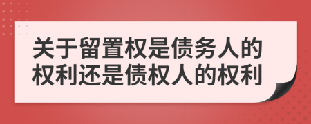 關(guān)于留置權(quán)是債務(wù)人的權(quán)利還是債權(quán)人的權(quán)利