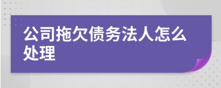 公司拖欠債務(wù)法人怎么處理