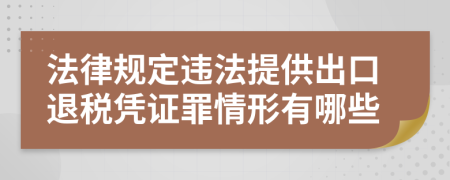 法律規(guī)定違法提供出口退稅憑證罪情形有哪些
