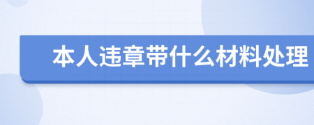 本人違章帶什么材料處理